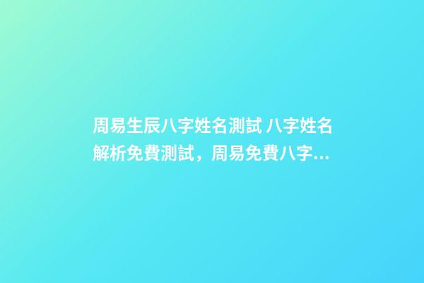 周易生辰八字姓名測試 八字姓名解析免費測試，周易免費八字名字測分